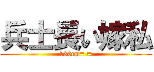 兵士長い嫁私 (160cm= =)