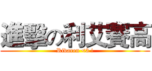 進擊の利艾賽高 (Rivaren <3 !)
