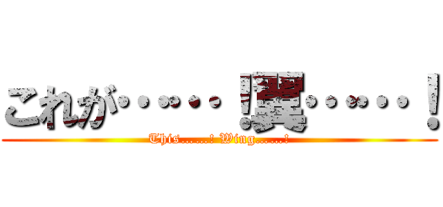 これが……！翼……！ (This……! Wing……!)