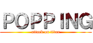 ＰＯＰＰＩＮＧ (attack on titan)