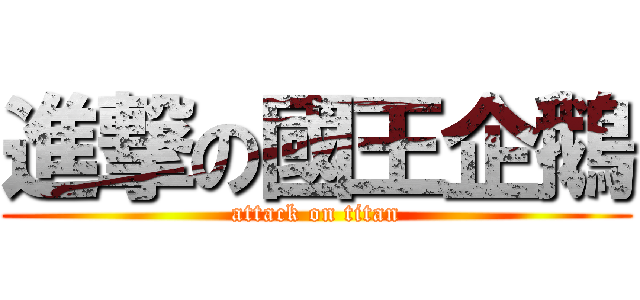 進撃の國王企鵝 (attack on titan)