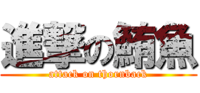 進撃の鮪魚 (attack on thornback)