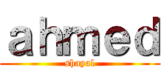 ａｈｍｅｄ (shayal)
