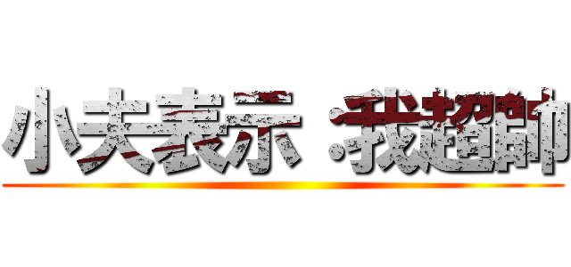 小夫表示：我超帥 ()