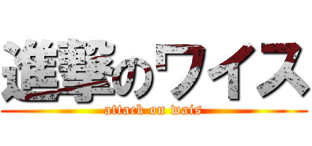 進撃のワイス (attack on wais)