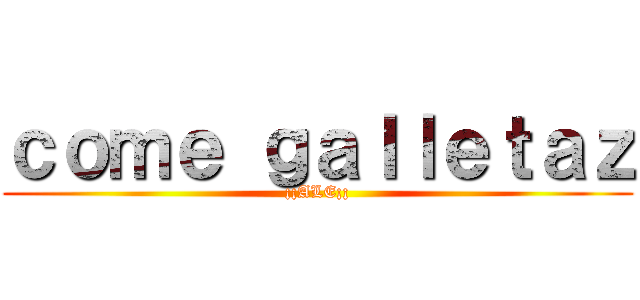 ｃｏｍｅ ｇａｌｌｅｔａｚ (¡¡ALE¡¡)
