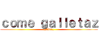 ｃｏｍｅ ｇａｌｌｅｔａｚ (¡¡ALE¡¡)