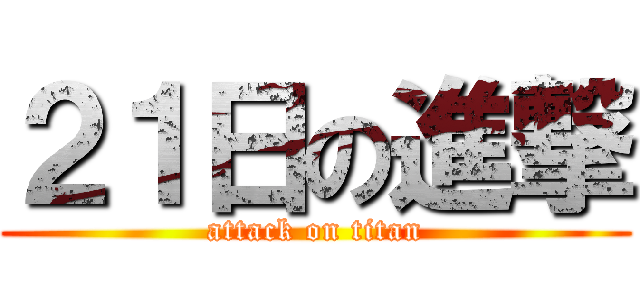 ２１日の進撃 (attack on titan)