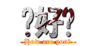 你好嗎 (How are you?)