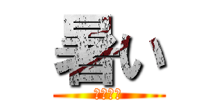 暑い (ｎａｔｕ)