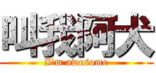 叫我阿犬 (I'm awesome)