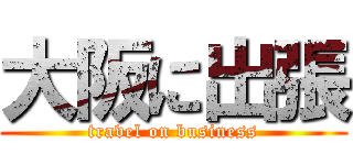 大阪に出張 (travel on business)