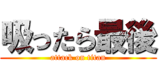 吸ったら最後 (attack on titan)