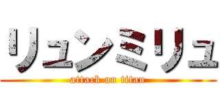リュンミリュ (attack on titan)