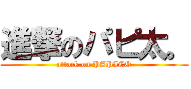 進撃のパピ太。 (attack on PAPICO)