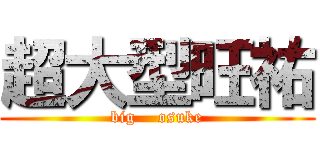 超大型旺祐 (big    osuke)