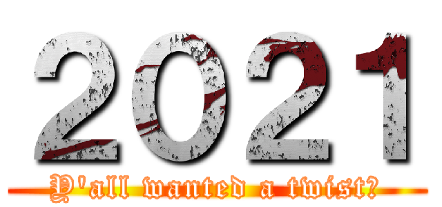２０２１ (Y'all wanted a twist?)