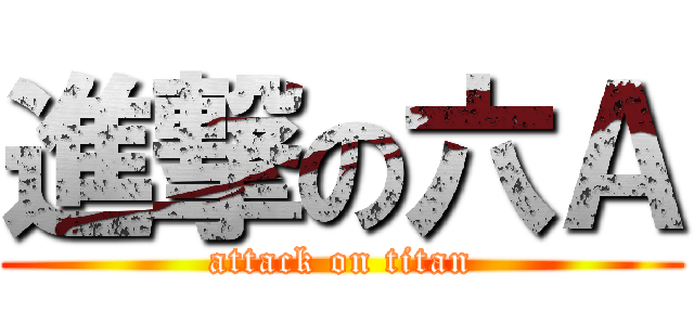進撃の六Ａ (attack on titan)