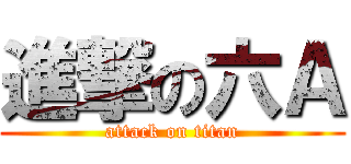 進撃の六Ａ (attack on titan)