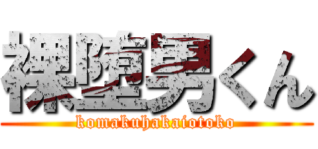 裸堕男くん (komakuhakaiotoko)