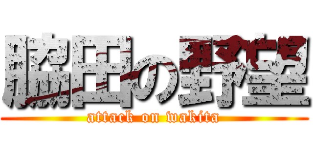 脇田の野望 (attack on wakita)