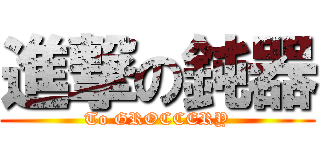 進撃の鈍器 (To GROCCERY)