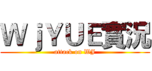 ＷｊＹＵＥ實況 (attack on WJ)