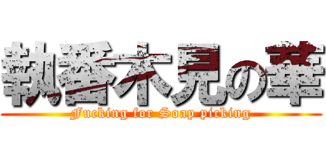 執番木見の華 (Fucking for Soap picking)