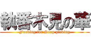 執番木見の華 (Fucking for Soap picking)