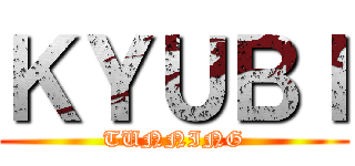 ＫＹＵＢＩ (TUNNING)