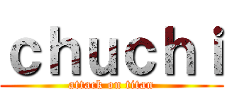 ｃｈｕｃｈｉ (attack on titan)