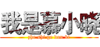 我是慕小晓 (zhe shi ge dou bi)