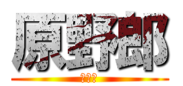 原野郎 (最低。)