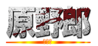 原野郎 (最低。)