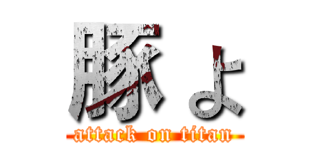 豚 よ (attack on titan)