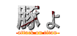 豚 よ (attack on titan)