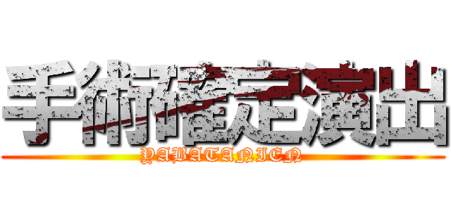 手術確定演出 (YABATANIEN)