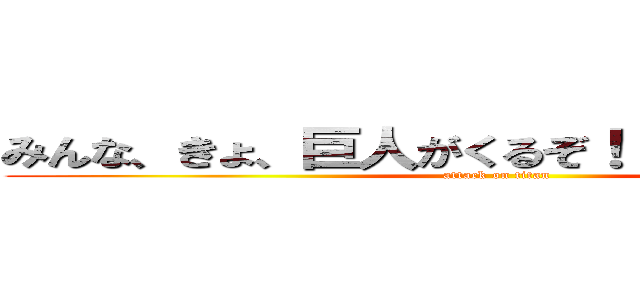 みんな、きょ、巨人がくるぞ！！逃げるぞ！！！！ (attack on titan)