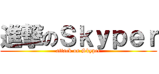 進撃のＳｋｙｐｅｒ (attack on Skyper)