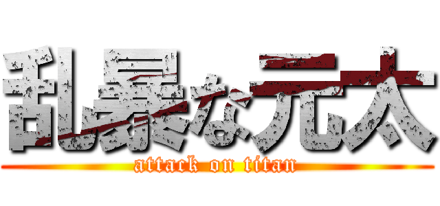 乱暴な元太 (attack on titan)