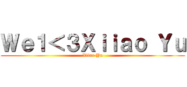 Ｗｅ１＜３Ｘｉｉａｏ Ｙｕ (Xiiao Yu)