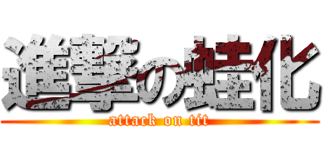 進撃の蛙化 (attack on tit)