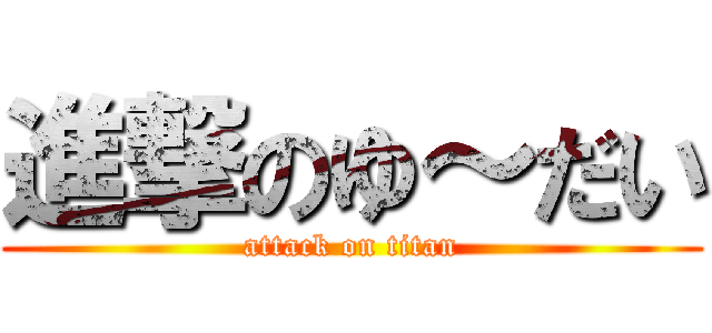 進撃のゆ～だい (attack on titan)
