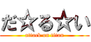 だ☆る☆い (attack on titan)