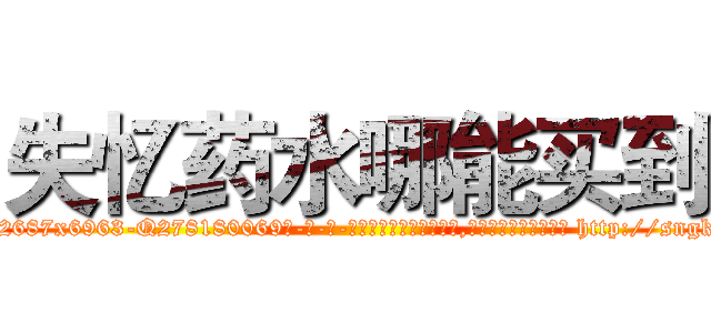 失忆药水哪能买到 (失忆药水哪能买到【电-186x2687x6963-Q278180069元-吉-药-业】我们做的是长期生意,靠的是老客户长期支持 http://sngk.net/TqZhMg
)