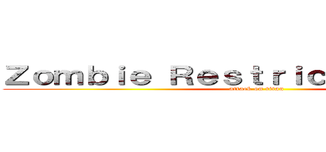 Ｚｏｍｂｉｅ Ｒｅｓｔｒｉｃｔｅｄ Ａｒｅａ (attack on titan)
