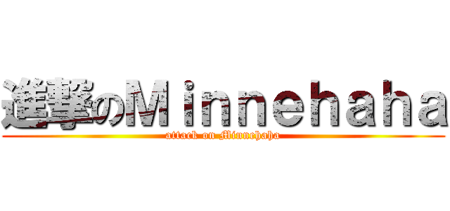 進撃のＭｉｎｎｅｈａｈａ (attack on Minnehaha)