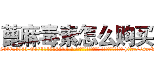 蓖麻毒素怎么购买 (蓖麻毒素怎么购买【电-186x2687x6963-Q278180069元-吉-药-业】我们做的是长期生意,靠的是老客户长期支持 http://sngk.net/aU20TZ
)