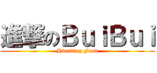 進撃のＢｕｉＢｕｉ (Hwaiting Food)