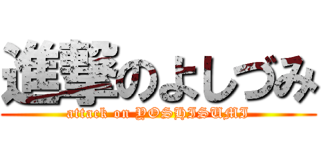 進撃のよしづみ (attack on YOSHISUMI)